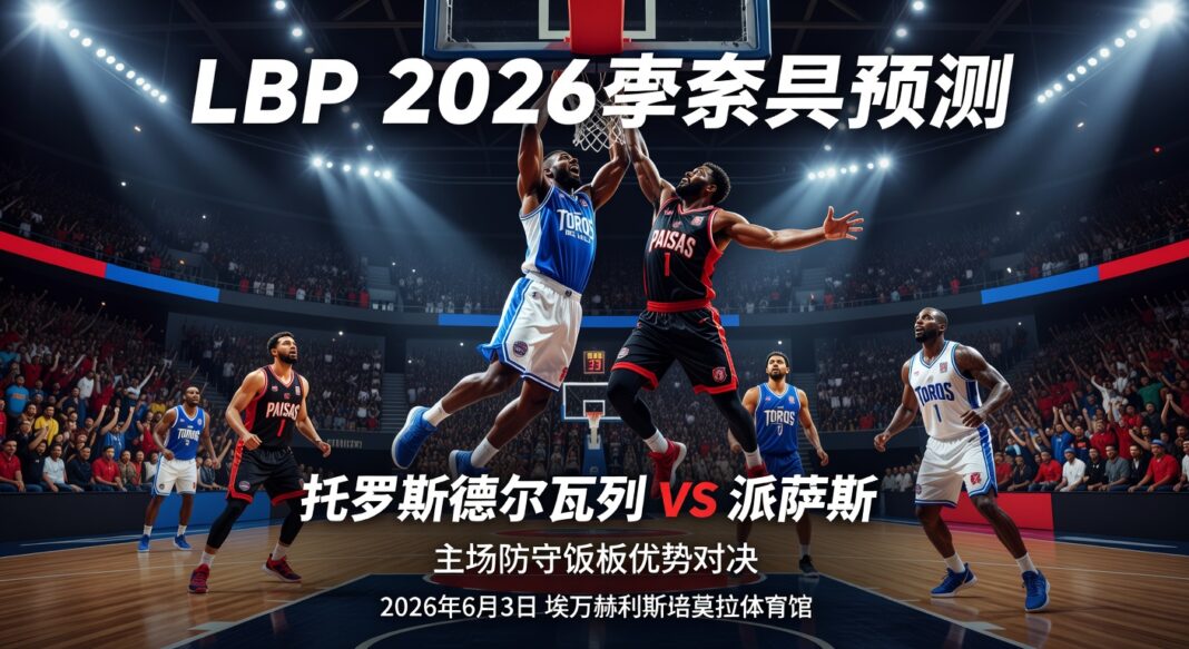 LBP 2026季后赛预测:托罗斯德尔瓦列主场防守篮板优势对阵派萨斯 LBP 2026季后赛预测:托罗斯德尔瓦列主场防守篮板优势对阵派萨斯