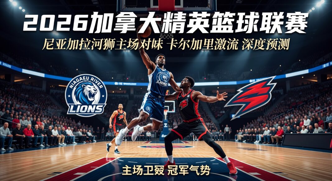 2026加拿大精英篮球联赛:尼亚加拉河狮主场迎战卡尔加里激流深度预测 2026加拿大精英篮球联赛:尼亚加拉河狮主场迎战卡尔加里激流深度预测