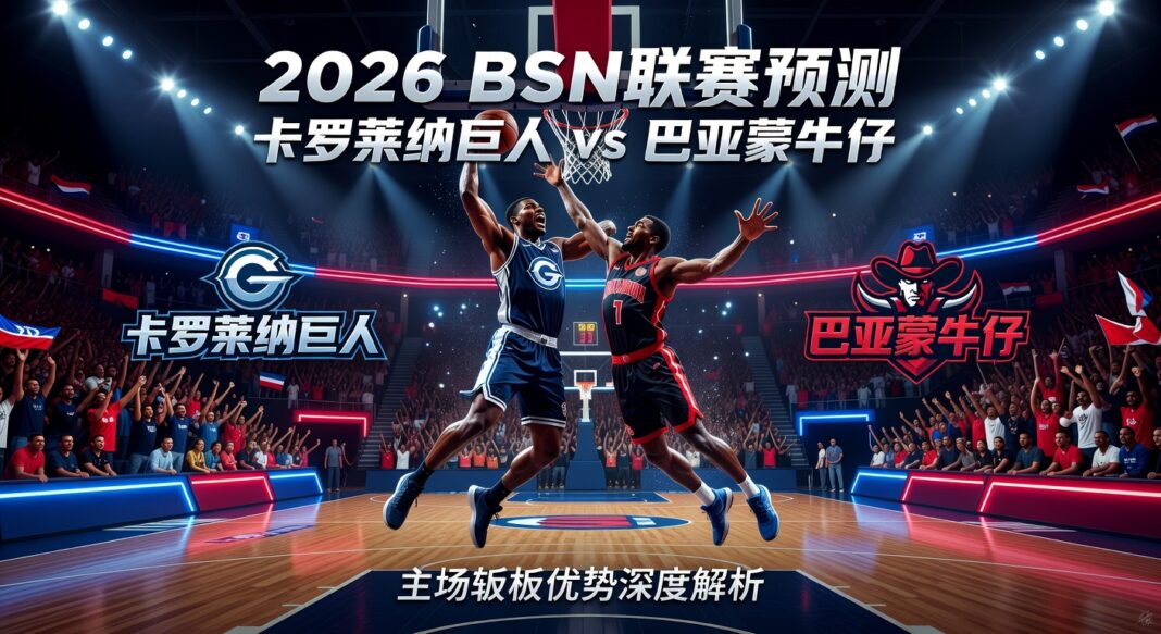 2026 BSN联赛预测:卡罗莱纳巨人主场迎战巴亚蒙牛仔 篮板优势深度解析 2026 BSN联赛预测:卡罗莱纳巨人主场迎战巴亚蒙牛仔 篮板优势深度解析