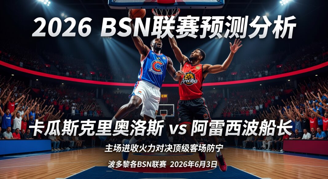 2026年波多黎各BSN联赛预测分析:卡瓜斯克里奥洛斯主场得分能力挑战阿雷西博船长顶级防守 2026年波多黎各BSN联赛预测分析:卡瓜斯克里奥洛斯主场得分能力挑战阿雷西博船长顶级防守