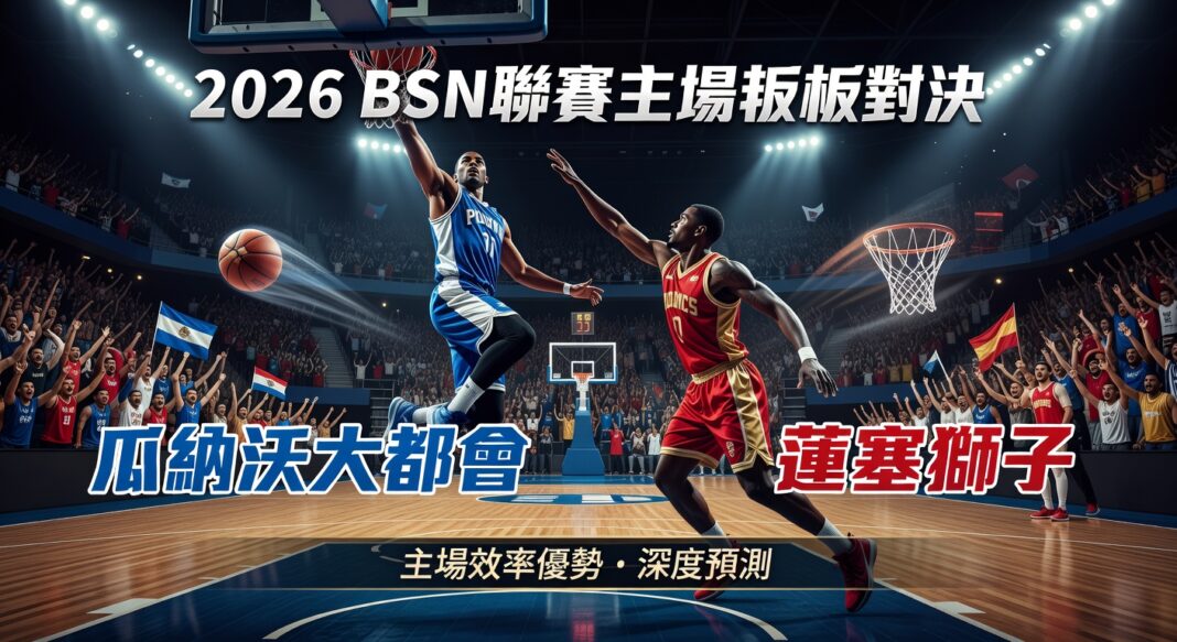 2026 BSN联赛:瓜纳沃大都会主场篮板优势对阵蓬塞狮子 深度预测分析 2026 BSN联赛:瓜纳沃大都会主场篮板优势对阵蓬塞狮子 深度预测分析