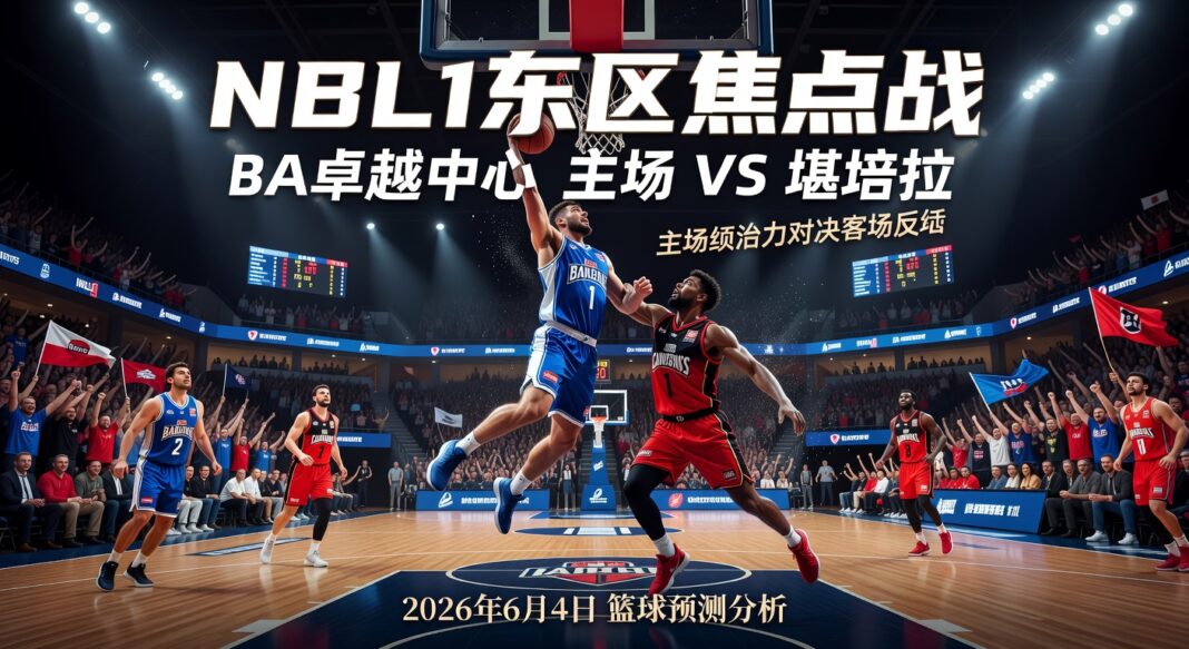 NBL1东区BA卓越中心主场VS堪培拉:2026年6月4日NBA资讯篮球预测分析 NBL1东区BA卓越中心主场VS堪培拉:2026年6月4日NBA资讯篮球预测分析