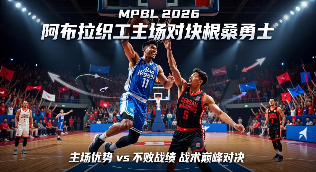 MPBL 2026阿布拉织工主场迎战根桑勇士:战术分析与四种比分深度预测 MPBL 2026阿布拉织工主场迎战根桑勇士:战术分析与四种比分深度预测