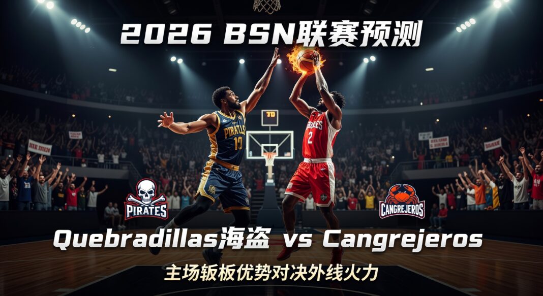 2026 BSN联赛预测:Quebradillas海盗主场篮板优势对决Cangrejeros外线火力 2026 BSN联赛预测:Quebradillas海盗主场篮板优势对决Cangrejeros外线火力