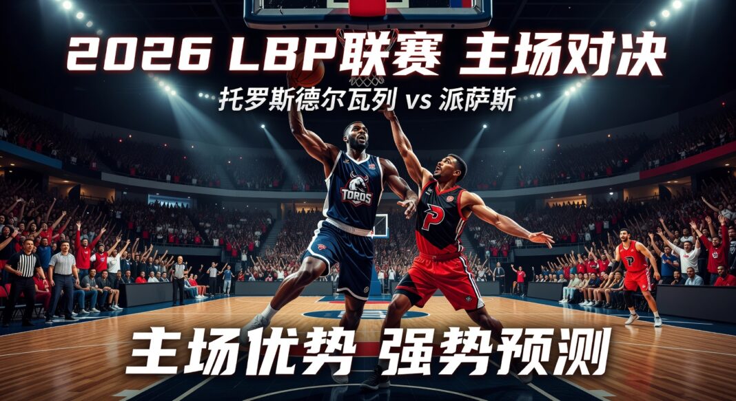 2026年LBP联赛托罗斯德尔瓦列对派萨斯:主场优势与精准比分预测 2026年LBP联赛托罗斯德尔瓦列对派萨斯:主场优势与精准比分预测