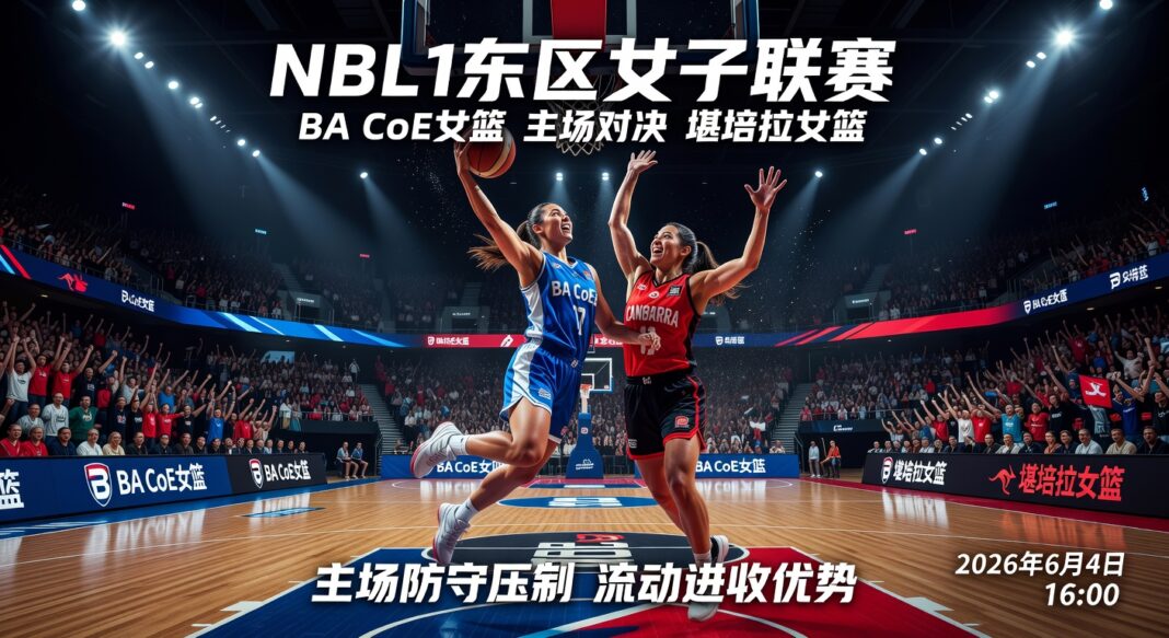 NBL1东区女子联赛BA CoE女篮主场对堪培拉女篮深度预测与战术分析报告 NBL1东区女子联赛BA CoE女篮主场对堪培拉女篮深度预测与战术分析报告