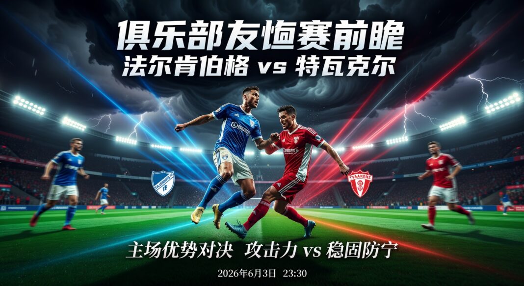 俱乐部友谊赛前瞻:法尔肯伯格对阵特瓦克尔 2026赛季状态与交锋深度解析 俱乐部友谊赛前瞻:法尔肯伯格对阵特瓦克尔 2026赛季状态与交锋深度解析